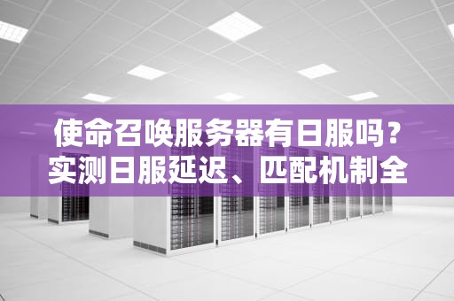 使命召唤服务器有日服吗？实测日服延迟、匹配机制全解析！