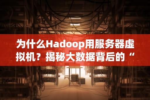 为什么Hadoop用服务器虚拟机？揭秘大数据背后的“套娃”艺术！