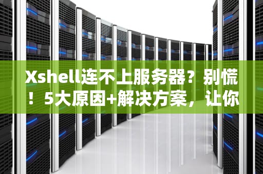 Xshell连不上服务器？别慌！5大原因+解决方案，让你秒变运维老司机！