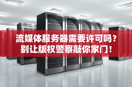 流媒体服务器需要许可吗？别让版权警察敲你家门！