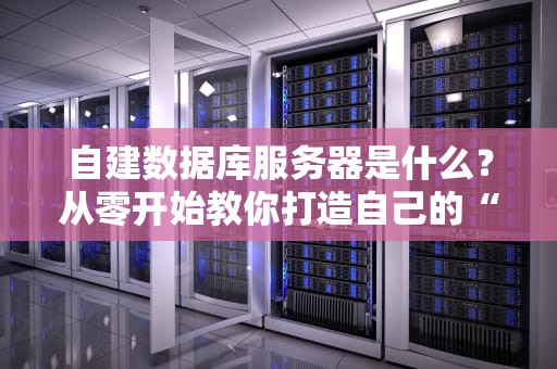 自建数据库服务器是什么？从零开始教你打造自己的“数据小金库”