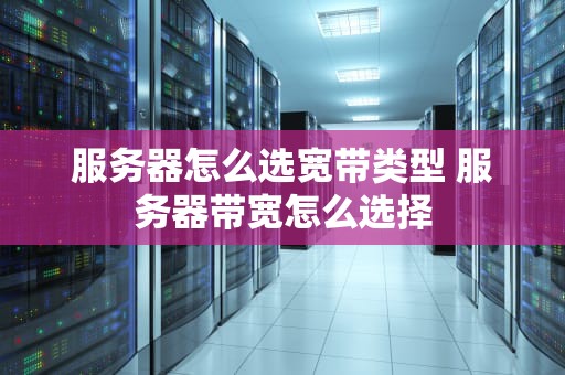服务器怎么选宽带类型 服务器带宽怎么选择