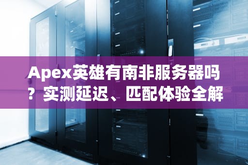 Apex英雄有南非服务器吗？实测延迟、匹配体验全解析！