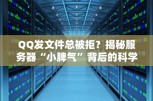 QQ发文件总被拒？揭秘服务器“小脾气”背后的科学原理