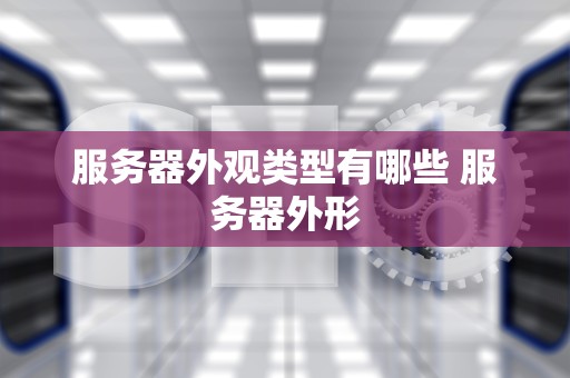 服务器外观类型有哪些 服务器外形