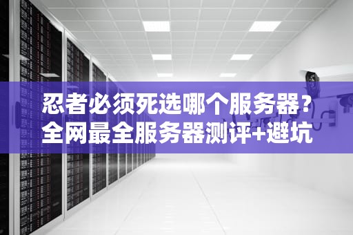 忍者必须死选哪个服务器？全网最全服务器测评+避坑指南！