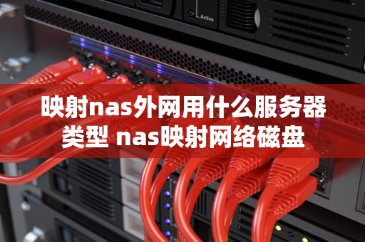 映射nas外网用什么服务器类型 nas映射网络磁盘