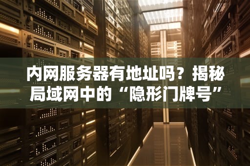 内网服务器有地址吗？揭秘局域网中的“隐形门牌号”