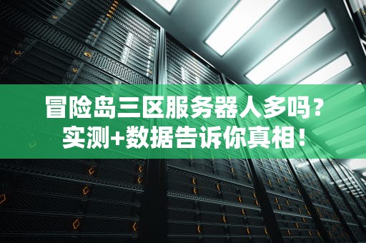 冒险岛三区服务器人多吗？实测+数据告诉你真相！