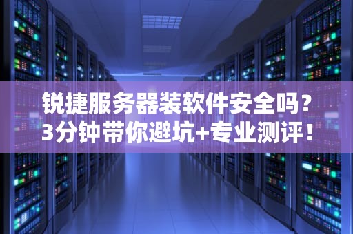 锐捷服务器装软件安全吗？3分钟带你避坑+专业测评！
