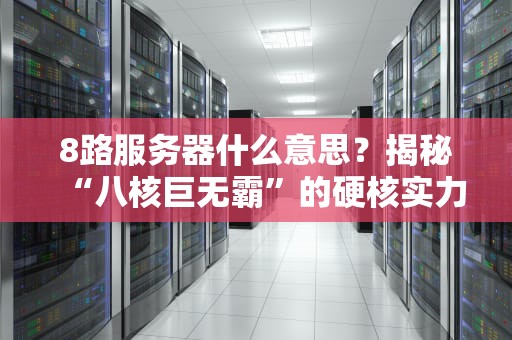 8路服务器什么意思？揭秘“八核巨无霸”的硬核实力！