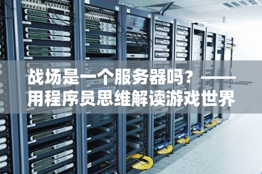 战场是一个服务器吗？——用程序员思维解读游戏世界的“幕后黑手”