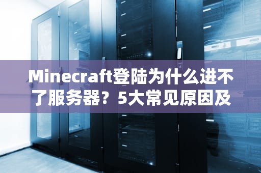 Minecraft登陆为什么进不了服务器？5大常见原因及专业解决方案！