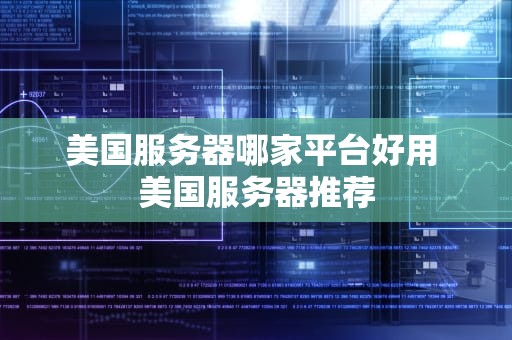 美国服务器哪家平台好用 美国服务器推荐
