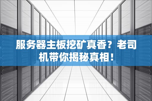 服务器主板挖矿真香？老司机带你揭秘真相！