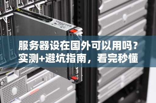 服务器设在国外可以用吗？实测+避坑指南，看完秒懂！
