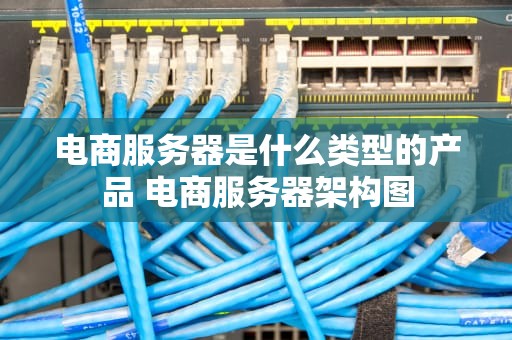电商服务器是什么类型的产品 电商服务器架构图