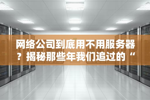 网络公司到底用不用服务器？揭秘那些年我们追过的“云”和“机”