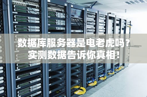 数据库服务器是电老虎吗？实测数据告诉你真相！