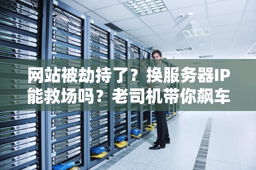 网站被劫持了？换服务器IP能救场吗？老司机带你飙车解析！
