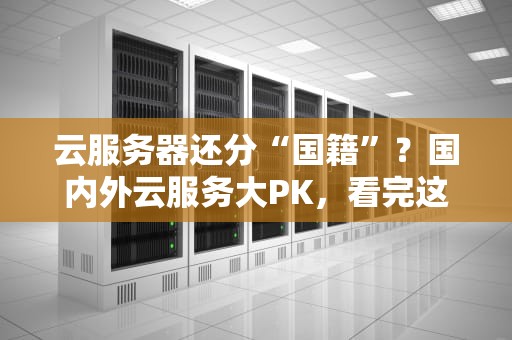 云服务器还分“国籍”？国内外云服务大PK，看完这篇秒懂！