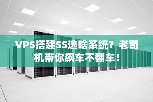 VPS搭建SS选啥系统？老司机带你飙车不翻车！