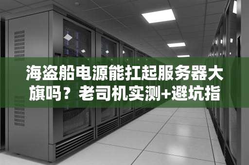 海盗船电源能扛起服务器大旗吗？老司机实测+避坑指南！