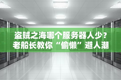 盗贼之海哪个服务器人少？老船长教你“偷懒”避人潮，独享宝藏时光！