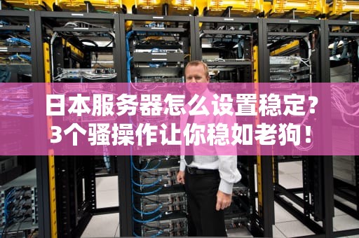 日本服务器怎么设置稳定？3个骚操作让你稳如老狗！