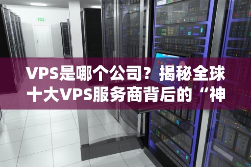 VPS是哪个公司？揭秘全球十大VPS服务商背后的“神仙打架”