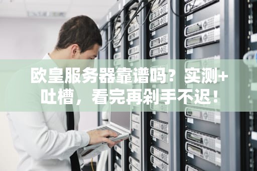 欧皇服务器靠谱吗？实测+吐槽，看完再剁手不迟！
