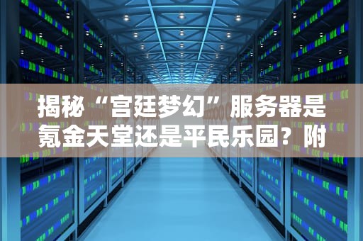 揭秘“宫廷梦幻”服务器是氪金天堂还是平民乐园？附真实测评数据