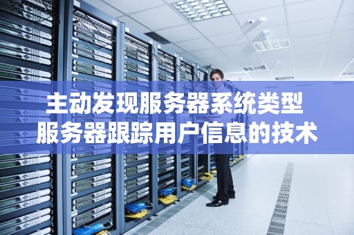 主动发现服务器系统类型 服务器跟踪用户信息的技术称为