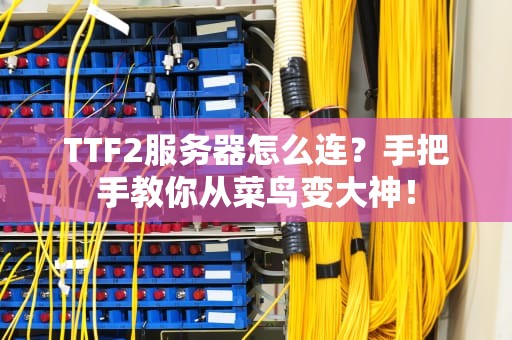 TTF2服务器怎么连？手把手教你从菜鸟变大神！