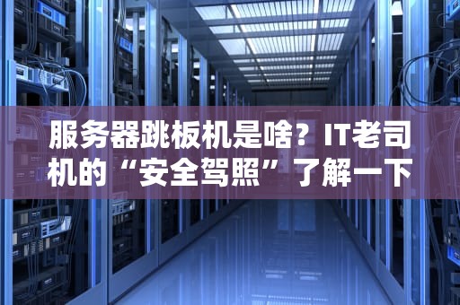 服务器跳板机是啥？IT老司机的“安全驾照”了解一下！
