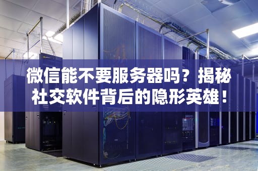 微信能不要服务器吗？揭秘社交软件背后的隐形英雄！