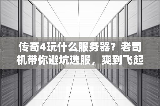 传奇4玩什么服务器？老司机带你避坑选服，爽到飞起！