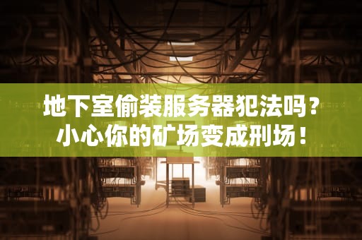 地下室偷装服务器犯法吗？小心你的矿场变成刑场！