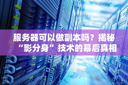 服务器可以做副本吗？揭秘“影分身”技术的幕后真相！