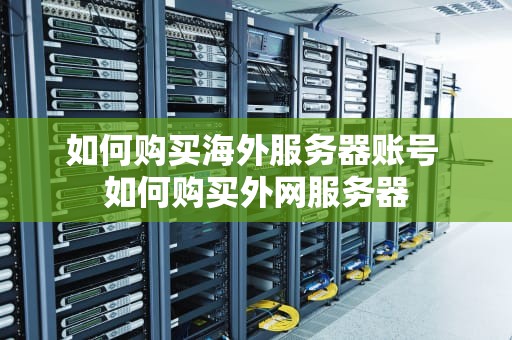 如何购买海外服务器账号 如何购买外网服务器