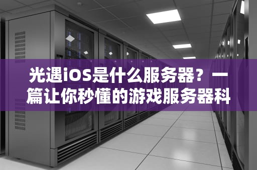 光遇iOS是什么服务器？一篇让你秒懂的游戏服务器科普指南！