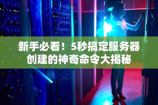 新手必看！5秒搞定服务器创建的神奇命令大揭秘