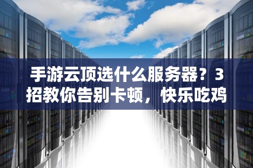手游云顶选什么服务器？3招教你告别卡顿，快乐吃鸡！