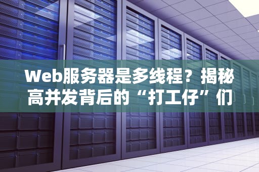 Web服务器是多线程？揭秘高并发背后的“打工仔”们！