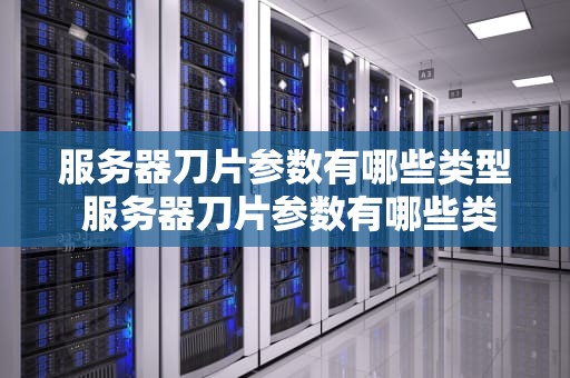服务器刀片参数有哪些类型 服务器刀片参数有哪些类型的