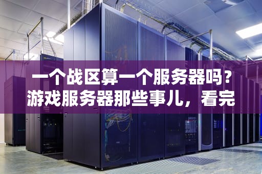 一个战区算一个服务器吗？游戏服务器那些事儿，看完秒变技术大佬！