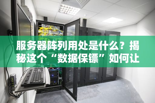 服务器阵列用处是什么？揭秘这个“数据保镖”如何让企业稳如老狗！