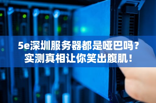5e深圳服务器都是哑巴吗？实测真相让你笑出腹肌！