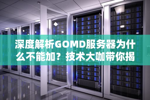 深度解析GOMD服务器为什么不能加？技术大咖带你揭秘！