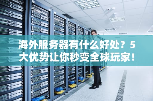 海外服务器有什么好处？5大优势让你秒变全球玩家！